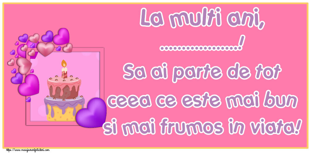 Felicitari personalizate de zi de nastere - La multi ani, ...! Sa ai parte de tot ceea ce este mai bun si mai frumos in viata!