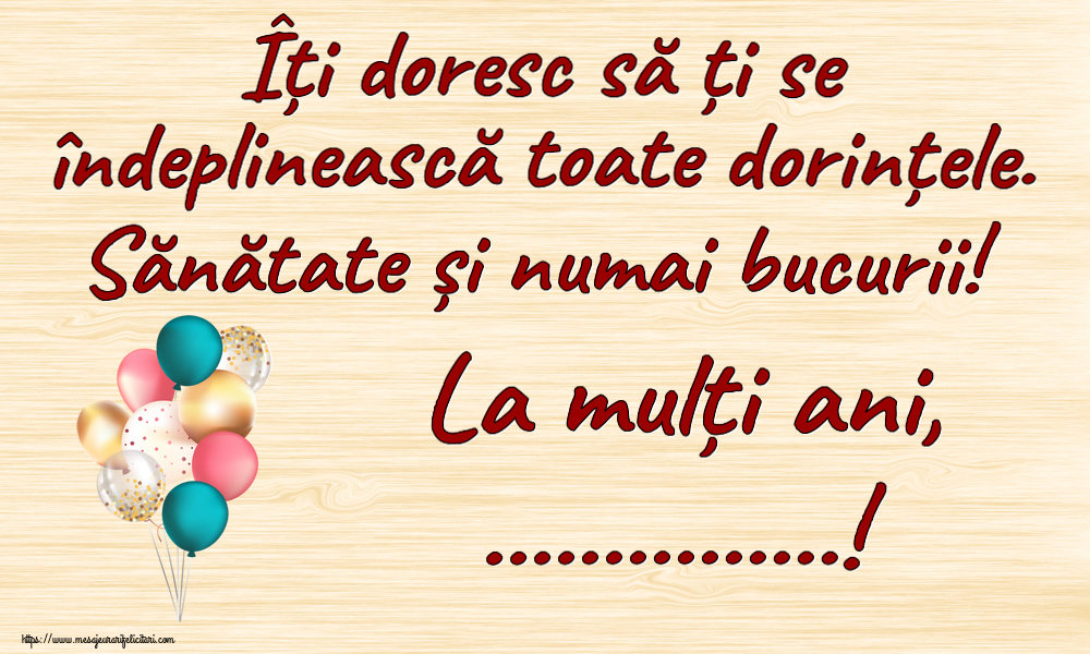 Felicitari personalizate de zi de nastere - Îți doresc să ți se îndeplinească toate dorințele. Sănătate și numai bucurii! La mulți ani, ...!