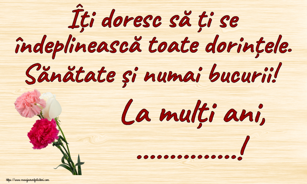 Felicitari personalizate de zi de nastere - Îți doresc să ți se îndeplinească toate dorințele. Sănătate și numai bucurii! La mulți ani, ...!