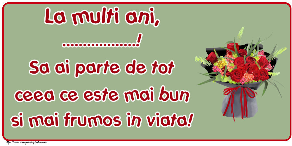 Felicitari personalizate de zi de nastere - La multi ani, ...! Sa ai parte de tot ceea ce este mai bun si mai frumos in viata! ~ aranjament floral cu trandafiri