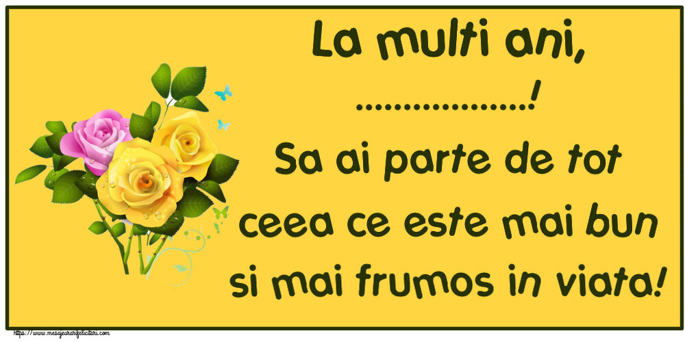Felicitari personalizate de zi de nastere - La multi ani, ...! Sa ai parte de tot ceea ce este mai bun si mai frumos in viata!