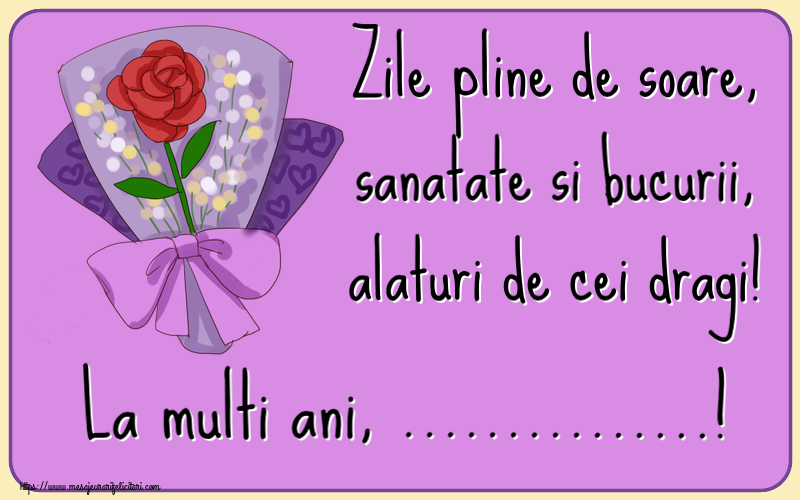 Felicitari personalizate de zi de nastere - Zile pline de soare, sanatate si bucurii, alaturi de cei dragi! La multi ani, ...!