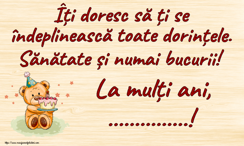 Felicitari personalizate de zi de nastere - Îți doresc să ți se îndeplinească toate dorințele. Sănătate și numai bucurii! La mulți ani, ...! ~ Ursulet cu tort
