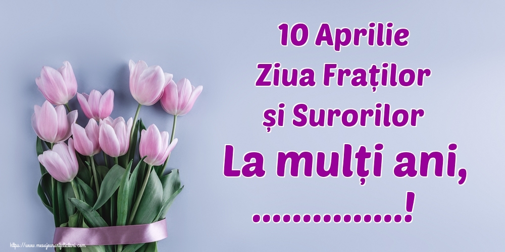 Felicitari personalizate de Ziua Fraţilor şi a Surorilor - 10 Aprilie Ziua Fraților și Surorilor La mulți ani, ...