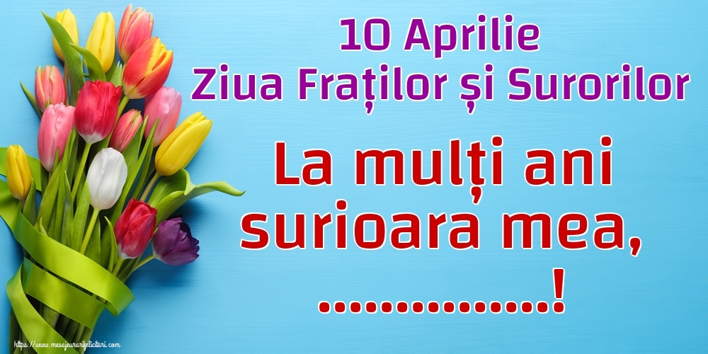 Felicitari personalizate de Ziua Fraţilor şi a Surorilor - 10 Aprilie Ziua Fraților și Surorilor La mulți ani surioara mea, ...!