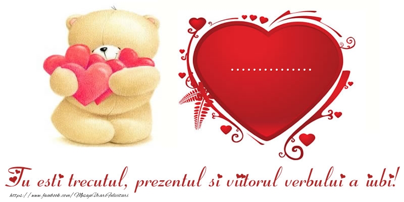 Felicitari personalizate Ziua indragostitilor - Ursuleti | Numele ... in inima: Tu esti trecutul, prezentul si viitorul verbului a iubi!