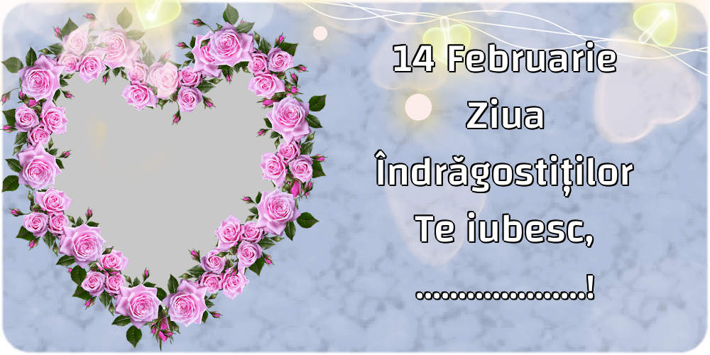 Felicitari personalizate Ziua indragostitilor - 14 Februarie Ziua Îndrăgostiților Te iubesc, ...! - Rama foto