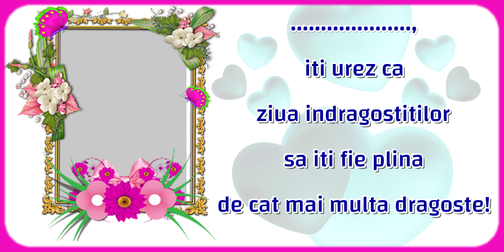 Felicitari personalizate Ziua indragostitilor - Flori & 1 Poza & Ramă Foto | ..., iti urez ca ziua indragostitilor sa iti fie plina de cat mai multa dragoste! - Rama foto