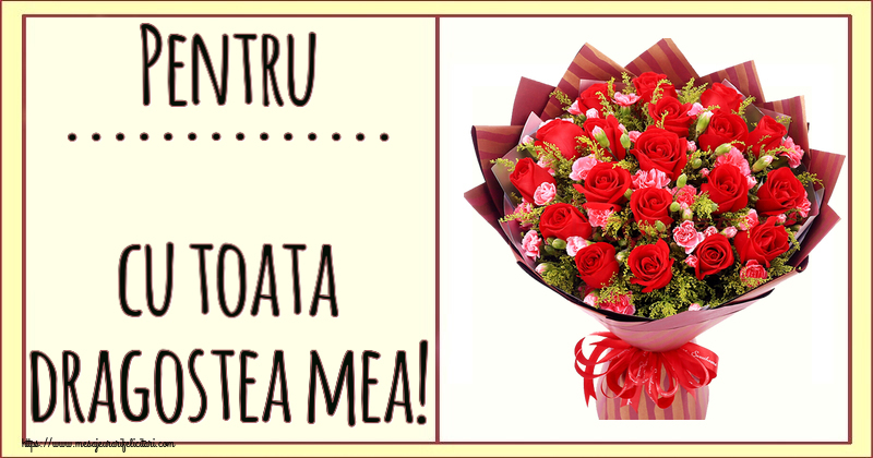 Felicitari personalizate Ziua indragostitilor - Pentru ... cu toata dragostea mea! ~ trandafiri roșii și garoafe