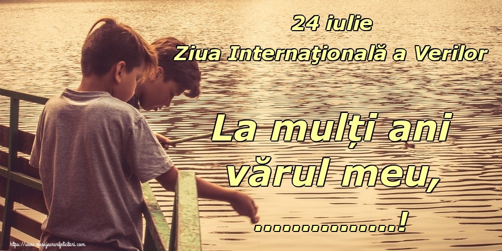 Felicitari personalizate de Ziua Verilor - 24 iulie Ziua Internaţională a Verilor La mulți ani vărul meu, ...!