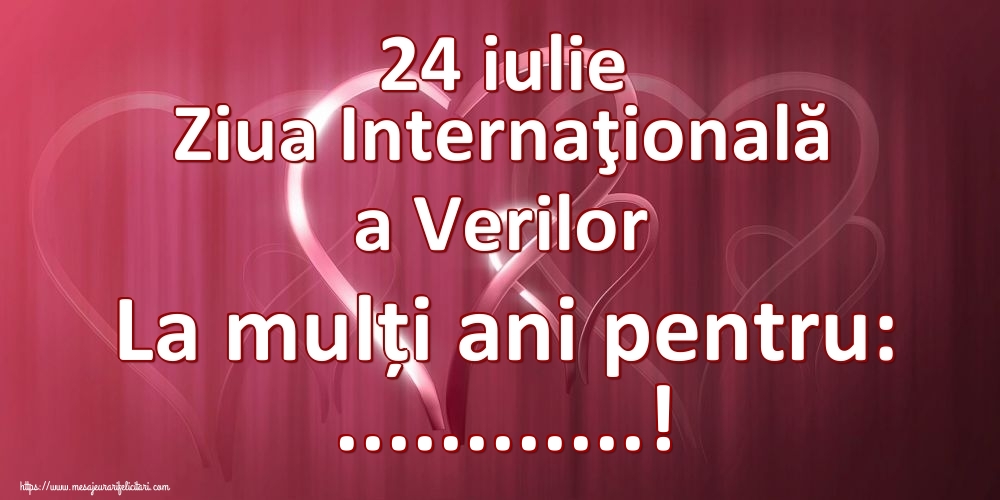 Felicitari personalizate de Ziua Verilor - 24 iulie Ziua Internaţională a Verilor La mulți ani pentru: ...!