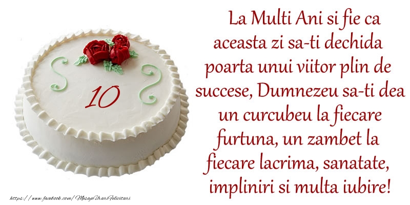 felicitari de ziua nastere 10 ani 10 ani La Multi Ani si fie ca aceasta zi sa-ti dechida poarta unui viitor plin de succese, Dumnezeu sa-ti dea un curcubeu la fiecare furtuna, un zambet la fiecare lacrima, sanatate, impliniri si multa iubire!