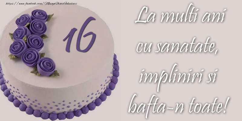 16 ani cu sanatate, impliniri si bafta-n toate!