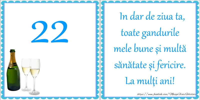 22 ani In dar de ziua ta, toate gandurile mele bune si multa sanatate si fericire! La multi ani!