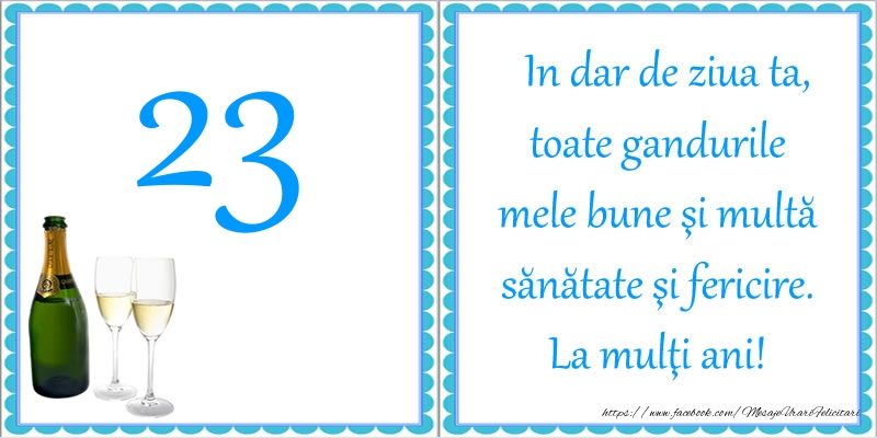 23 ani In dar de ziua ta, toate gandurile mele bune si multa sanatate si fericire! La multi ani!