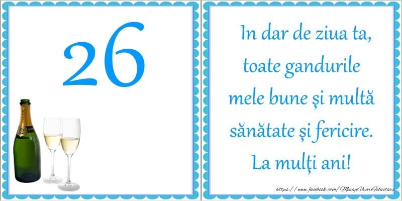 26 ani In dar de ziua ta, toate gandurile mele bune si multa sanatate si fericire! La multi ani! 26 ani In dar de ziua ta, toate gandurile mele bune si multa sanatate si fericire! La multi ani!