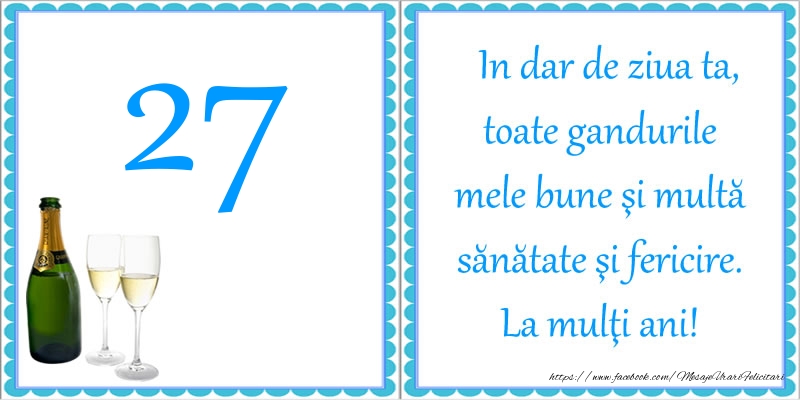 27 ani In dar de ziua ta, toate gandurile mele bune si multa sanatate si fericire! La multi ani!