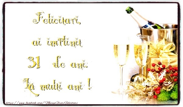 Felicitari, ai implinit 31 ani de ani. La multi ani !