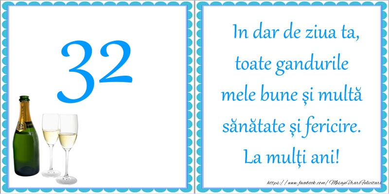 32 ani In dar de ziua ta, toate gandurile mele bune si multa sanatate si fericire! La multi ani!