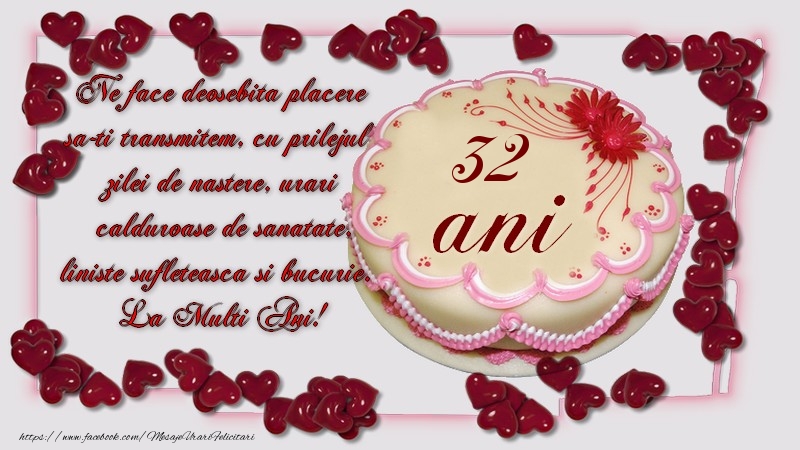 32 ani Ne face deosebita placere sa-ti transmitem, cu prilejul zilei de nastere, urari calduroase de sanatate, liniste sufleteasca si bucurie. La Multi Ani!