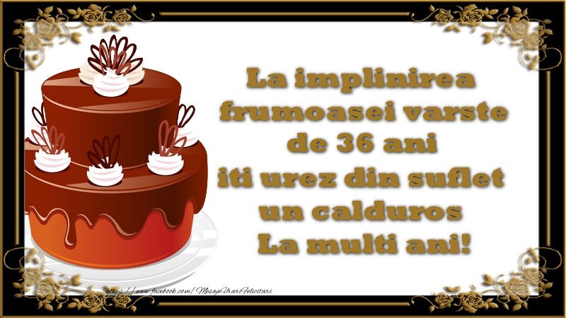 La implinirea frumoasei varste de 36 ani, iti urez din suflet un calduros La multi ani!