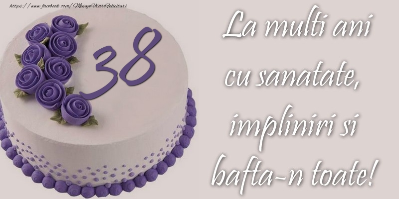 38 ani cu sanatate, impliniri si bafta-n toate!