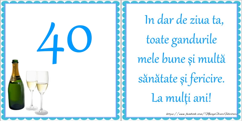 40 ani In dar de ziua ta, toate gandurile mele bune si multa sanatate si fericire! La multi ani!