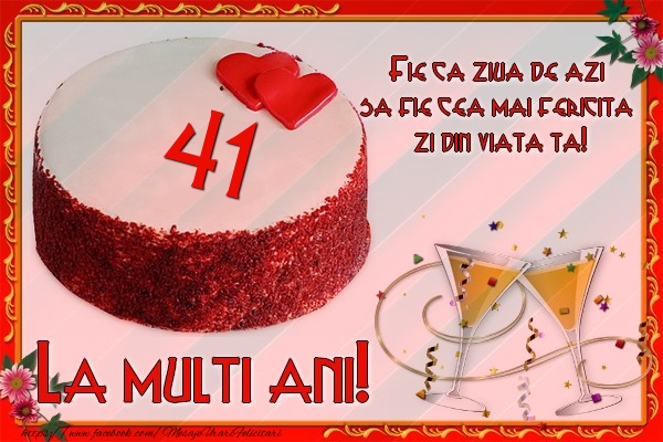 41 ani Fie ca ziua de azi sa fie cea mai fericita  zi din viata ta!