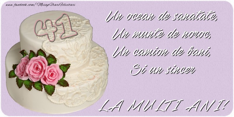 Un ocean de sanatate, Un munte de noroc, Un camion de bani, Si un sincer LA MULTI ANI! 41 ani