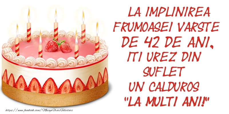 La implinirea frumoasei varste de 42 ani, iti urez din suflet un calduros La multi ani!