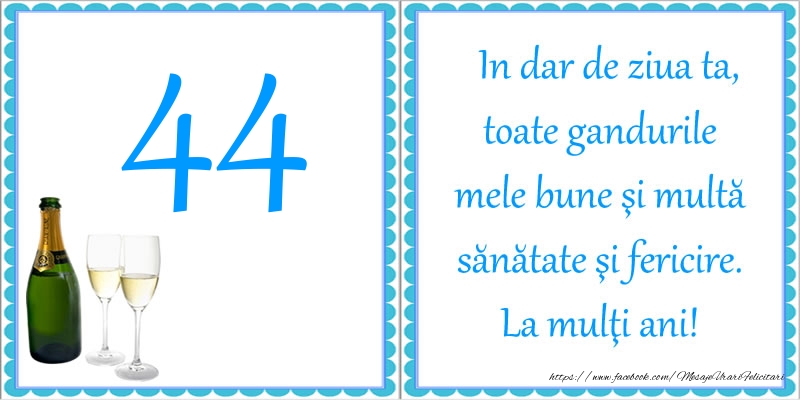 44 ani In dar de ziua ta, toate gandurile mele bune si multa sanatate si fericire! La multi ani!