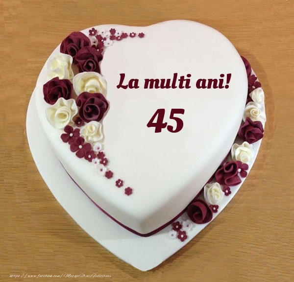 felicitari cu ziua de nastere 45 ani La multi ani 45 ani! - Tort Inimioara