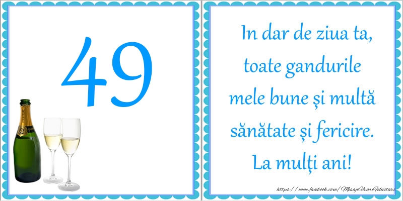 49 ani In dar de ziua ta, toate gandurile mele bune si multa sanatate si fericire! La multi ani!