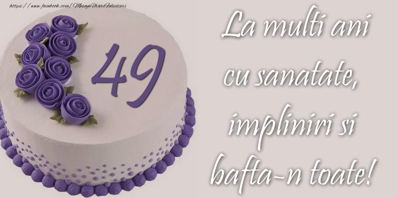 49 ani cu sanatate, impliniri si bafta-n toate!