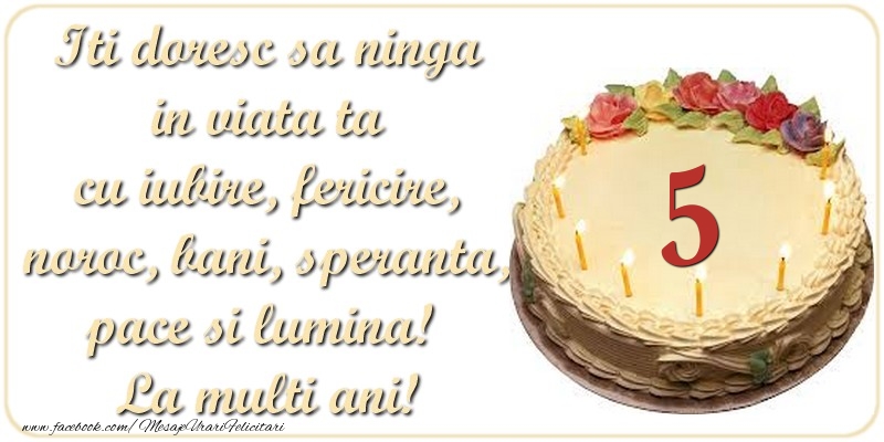 Iti doresc sa ninga in viata ta cu iubire, fericire, noroc, bani, speranta, pace si lumina! La multi ani! 5 ani