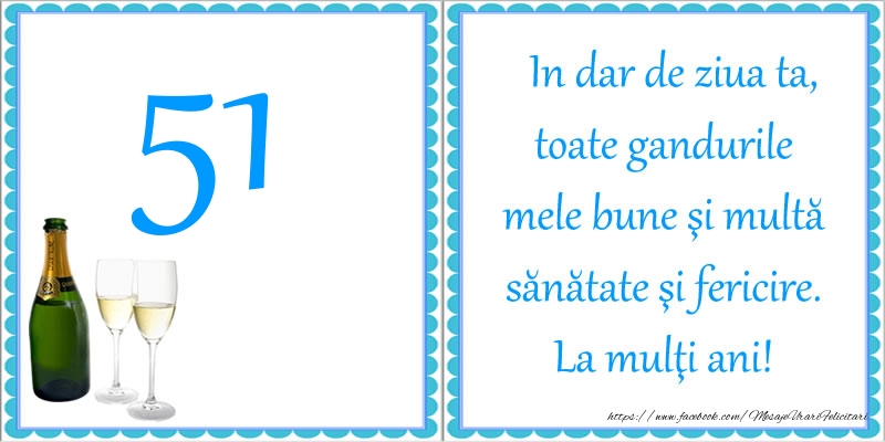 51 ani In dar de ziua ta, toate gandurile mele bune si multa sanatate si fericire! La multi ani!