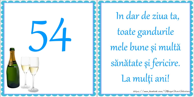 54 ani In dar de ziua ta, toate gandurile mele bune si multa sanatate si fericire! La multi ani!