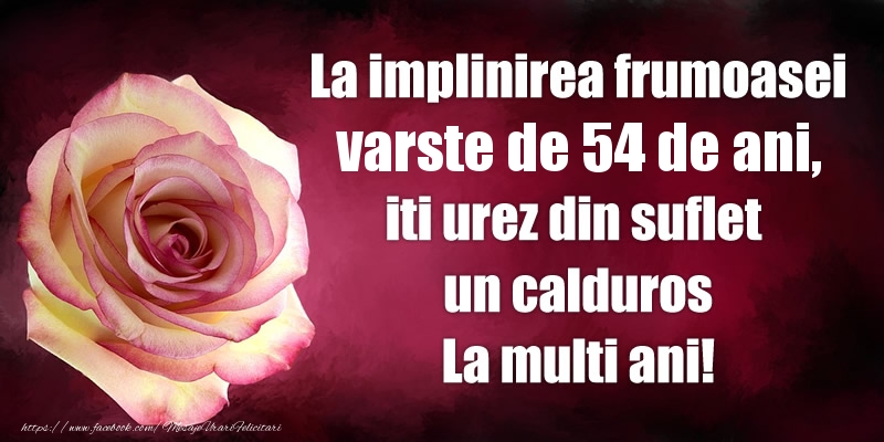 La implinirea frumoasei varste de 54 ani, iti urez din suflet  un calduros La multi ani!