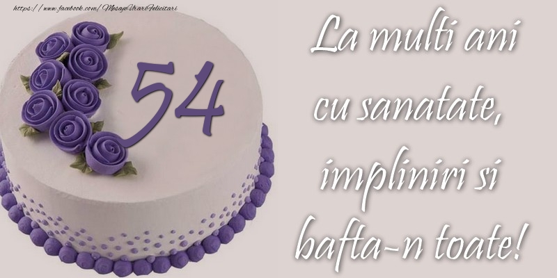 54 ani cu sanatate, impliniri si bafta-n toate!