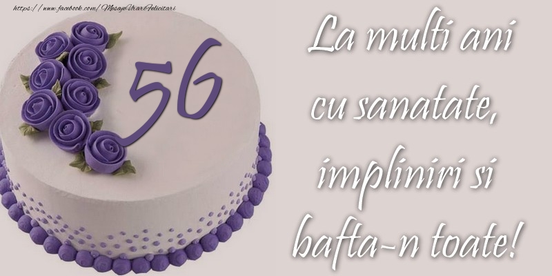 56 ani cu sanatate, impliniri si bafta-n toate!