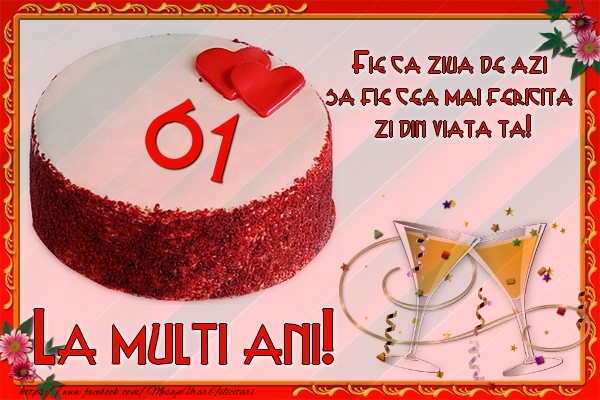 61 ani Fie ca ziua de azi sa fie cea mai fericita  zi din viata ta!