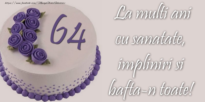 64 ani cu sanatate, impliniri si bafta-n toate!