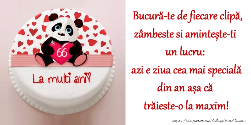 Tort La Multi Ani, 66 ani! Bucură-te de fiecare clipă, zâmbeste si amintește-ti un lucru: azi e ziua cea mai specială din an așa că trăieste-o la maxim!