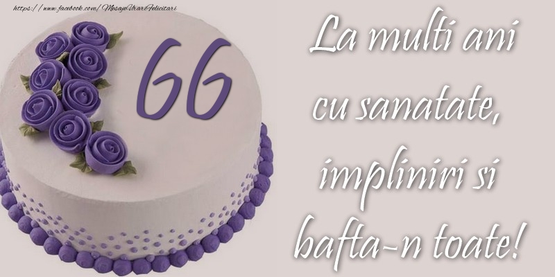 66 ani cu sanatate, impliniri si bafta-n toate!