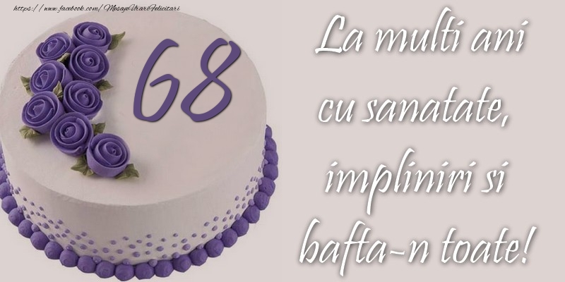 68 ani cu sanatate, impliniri si bafta-n toate!