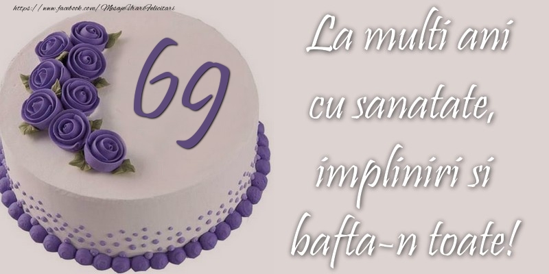 69 ani cu sanatate, impliniri si bafta-n toate!