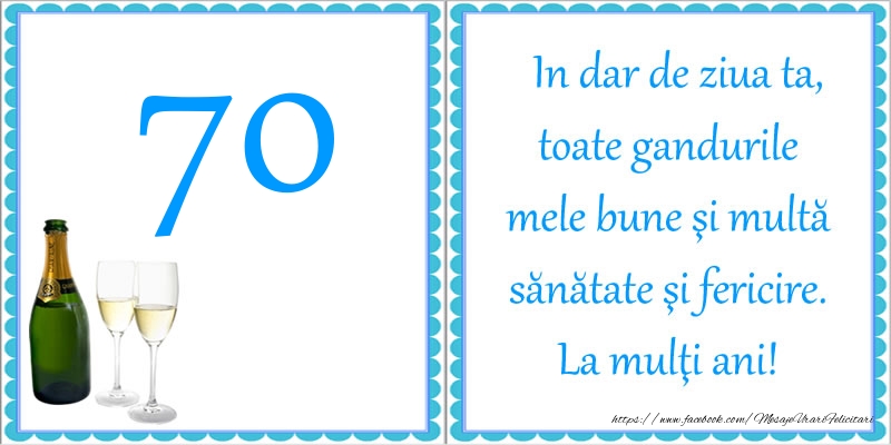 70 ani In dar de ziua ta, toate gandurile mele bune si multa sanatate si fericire! La multi ani!