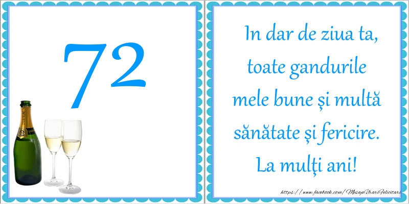 72 ani In dar de ziua ta, toate gandurile mele bune si multa sanatate si fericire! La multi ani!