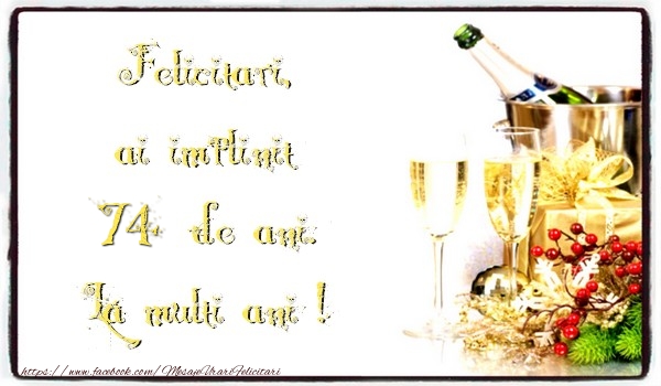 Felicitari, ai implinit 74 ani de ani. La multi ani !
