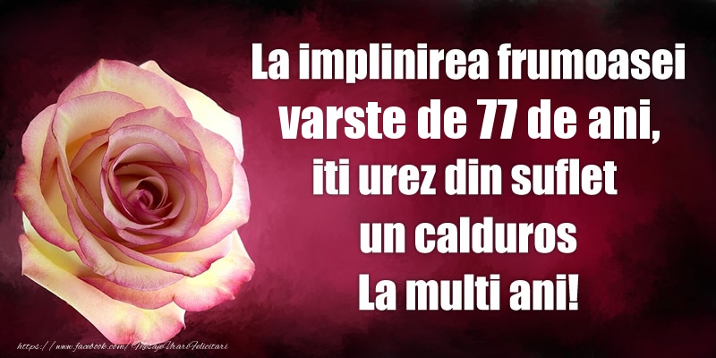 La implinirea frumoasei varste de 77 ani, iti urez din suflet  un calduros La multi ani!